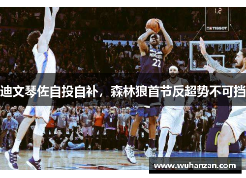 迪文琴佐自投自补，森林狼首节反超势不可挡