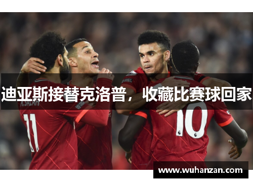 迪亚斯接替克洛普，收藏比赛球回家