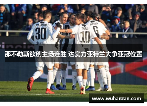 那不勒斯欲创主场连胜 达实力亚特兰大争亚冠位置